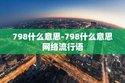 798什么意思-798什么意思网络流行语-第1张图片-芙蓉之城