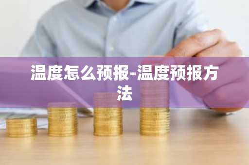 温度怎么预报-温度预报方法-第1张图片-芙蓉之城