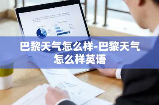 巴黎天气怎么样-巴黎天气怎么样英语-第1张图片-芙蓉之城