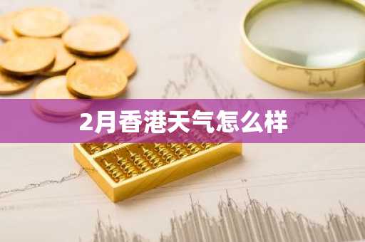 2月香港天气怎么样-第1张图片-芙蓉之城