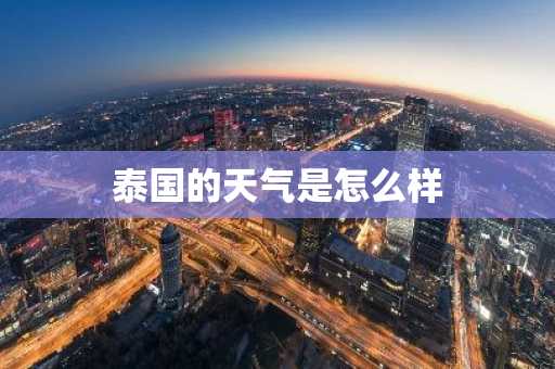 泰国的天气是怎么样-第1张图片-芙蓉之城