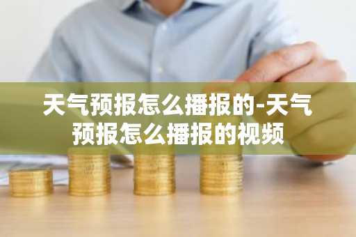 天气预报怎么播报的-天气预报怎么播报的视频-第1张图片-芙蓉之城