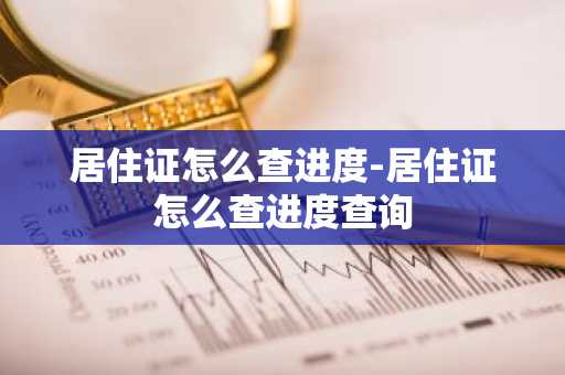 居住证怎么查进度-居住证怎么查进度查询-第1张图片-芙蓉之城