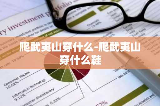 爬武夷山穿什么-爬武夷山穿什么鞋-第1张图片-芙蓉之城