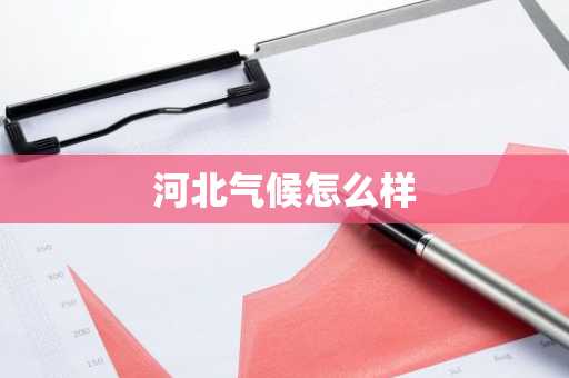 河北气候怎么样-第1张图片-芙蓉之城