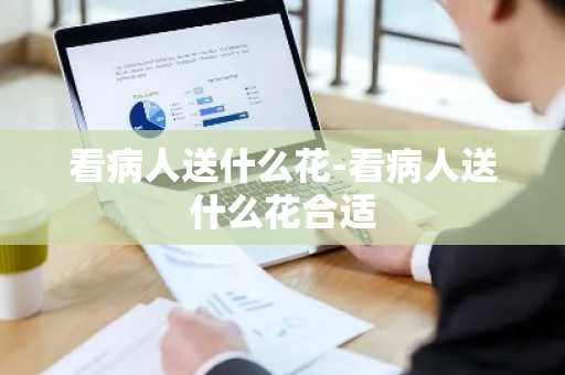 看病人送什么花-看病人送什么花合适-第1张图片-芙蓉之城