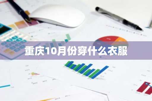 重庆10月份穿什么衣服-第1张图片-芙蓉之城