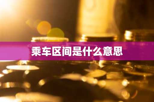 乘车区间是什么意思-第1张图片-芙蓉之城