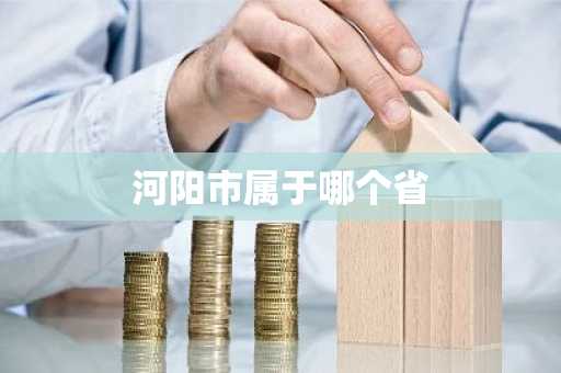 河阳市属于哪个省-第1张图片-芙蓉之城