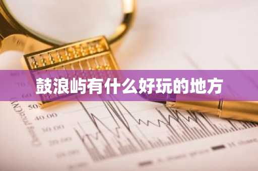 鼓浪屿有什么好玩的地方-第1张图片-芙蓉之城