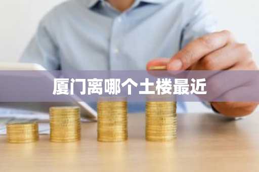 厦门离哪个土楼最近-第1张图片-芙蓉之城