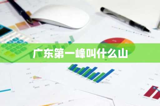 广东第一峰叫什么山-第1张图片-芙蓉之城