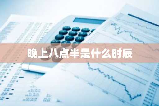 晚上八点半是什么时辰-第1张图片-芙蓉之城