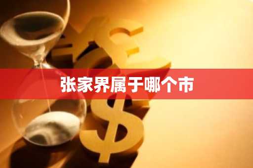 张家界属于哪个市-第1张图片-芙蓉之城
