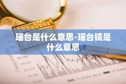 瑶台是什么意思-瑶台镜是什么意思-第1张图片-芙蓉之城