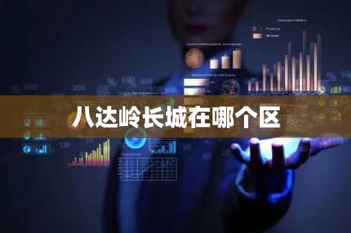 八达岭长城在哪个区-第1张图片-芙蓉之城