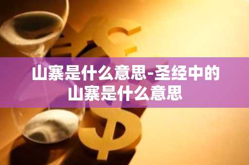 山寨是什么意思-圣经中的山寨是什么意思-第1张图片-芙蓉之城