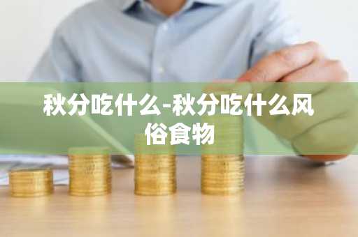 秋分吃什么-秋分吃什么风俗食物-第1张图片-芙蓉之城