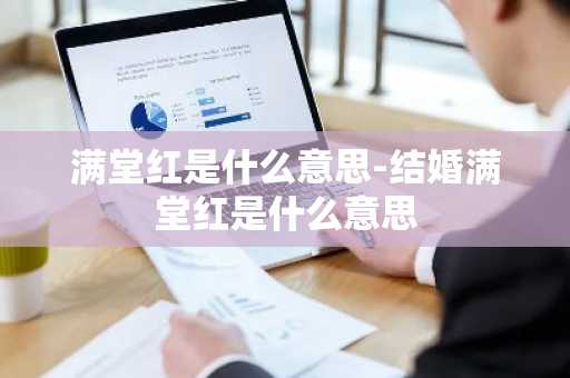 满堂红是什么意思-结婚满堂红是什么意思-第1张图片-芙蓉之城