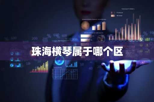 珠海横琴属于哪个区-第1张图片-芙蓉之城