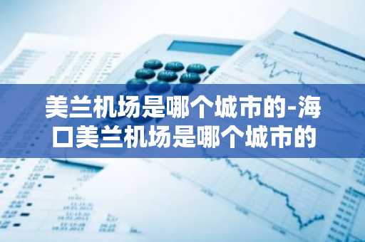 美兰机场是哪个城市的-海口美兰机场是哪个城市的-第1张图片-芙蓉之城