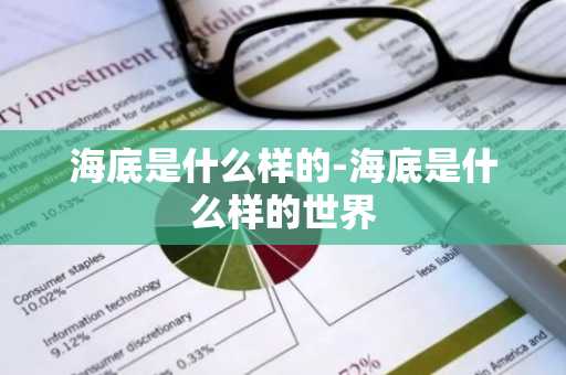 海底是什么样的-海底是什么样的世界-第1张图片-芙蓉之城