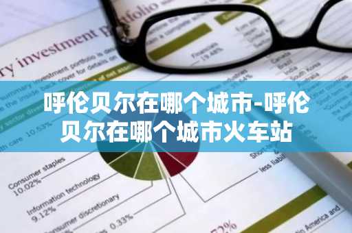 呼伦贝尔在哪个城市-呼伦贝尔在哪个城市火车站-第1张图片-芙蓉之城