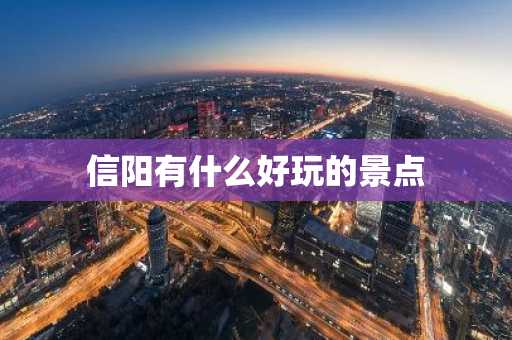 信阳有什么好玩的景点-第1张图片-芙蓉之城