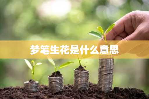 梦笔生花是什么意思-第1张图片-芙蓉之城
