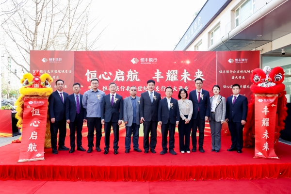 恒心启航 丰耀未来 恒丰银行北京世纪城支行盛大开业-第1张图片-芙蓉之城