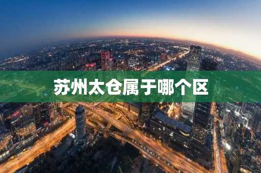 苏州太仓属于哪个区-第1张图片-芙蓉之城