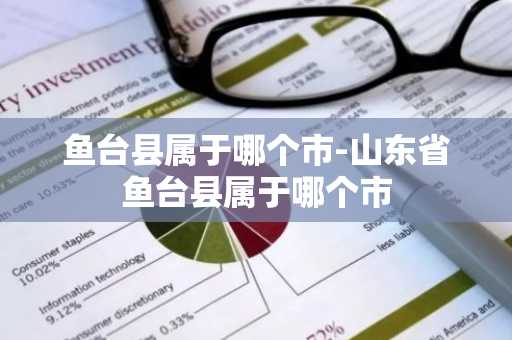 鱼台县属于哪个市-山东省鱼台县属于哪个市-第1张图片-芙蓉之城