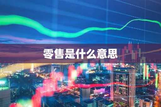 零售是什么意思-第1张图片-芙蓉之城
