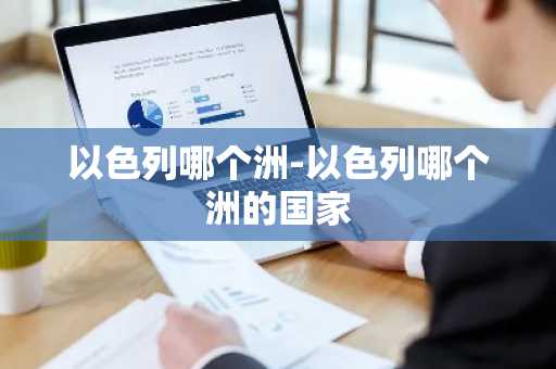以色列哪个洲-以色列哪个洲的国家-第1张图片-芙蓉之城