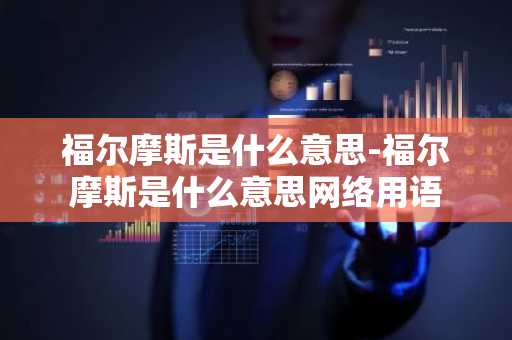 福尔摩斯是什么意思-福尔摩斯是什么意思网络用语-第1张图片-芙蓉之城