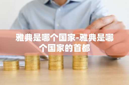 雅典是哪个国家-雅典是哪个国家的首都-第1张图片-芙蓉之城
