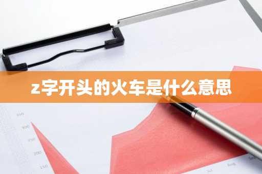 z字开头的火车是什么意思-第1张图片-芙蓉之城