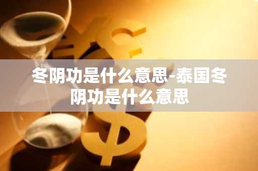 冬阴功是什么意思-泰国冬阴功是什么意思-第1张图片-芙蓉之城