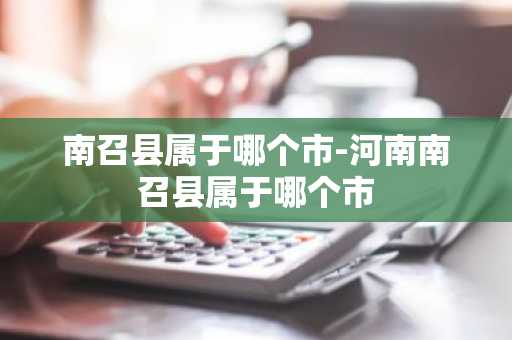 南召县属于哪个市-河南南召县属于哪个市-第1张图片-芙蓉之城