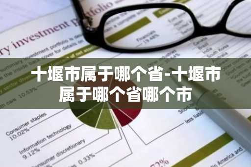 十堰市属于哪个省-十堰市属于哪个省哪个市-第1张图片-芙蓉之城