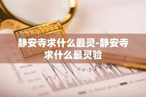 静安寺求什么最灵-静安寺求什么最灵验-第1张图片-芙蓉之城