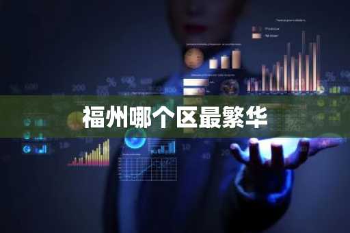 福州哪个区最繁华-第1张图片-芙蓉之城