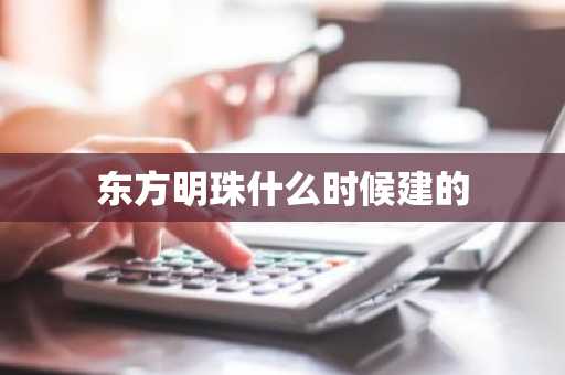 东方明珠什么时候建的-第1张图片-芙蓉之城