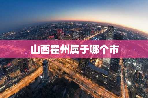 山西霍州属于哪个市-第1张图片-芙蓉之城