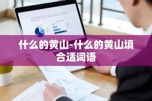什么的黄山-什么的黄山填合适词语-第1张图片-芙蓉之城