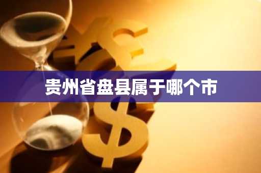 贵州省盘县属于哪个市-第1张图片-芙蓉之城
