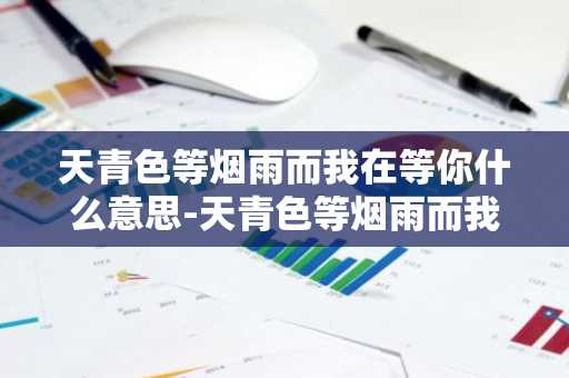 天青色等烟雨而我在等你什么意思-天青色等烟雨而我在等你什么意思女的说-第1张图片-芙蓉之城