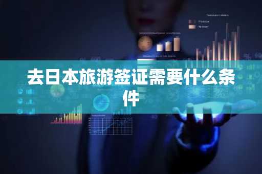 去日本旅游签证需要什么条件-第1张图片-芙蓉之城