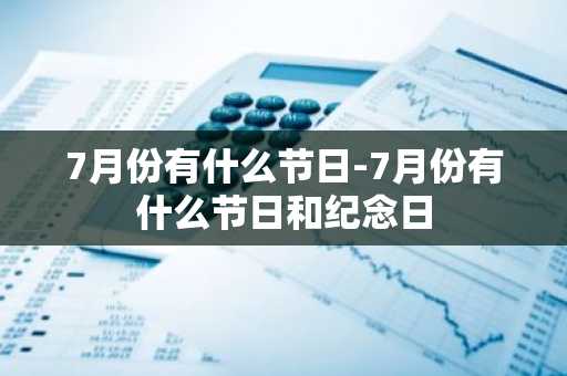 7月份有什么节日-7月份有什么节日和纪念日-第1张图片-芙蓉之城