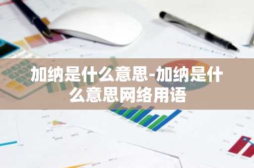 加纳是什么意思-加纳是什么意思网络用语-第1张图片-芙蓉之城